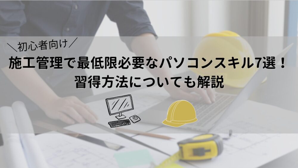 【初心者向け】施工管理で最低限必要なパソコンスキル7選！習得方法についても解説